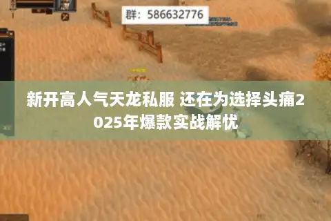 新开高人气天龙私服 还在为选择头痛2025年爆款实战解忧 新开高人气天龙私服 还在为选择头痛2025年爆款实战解忧