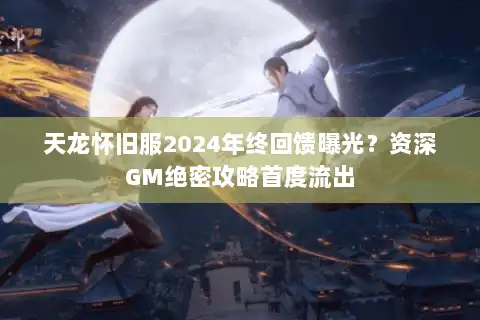 天龙怀旧服2024年终回馈曝光?资深GM绝密攻略首度流出 天龙怀旧服2024年终回馈曝光?资深GM绝密攻略首度流出