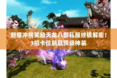 新服冲榜奖励天龙八部私服终极解密！3招卡位躺赢顶级神装