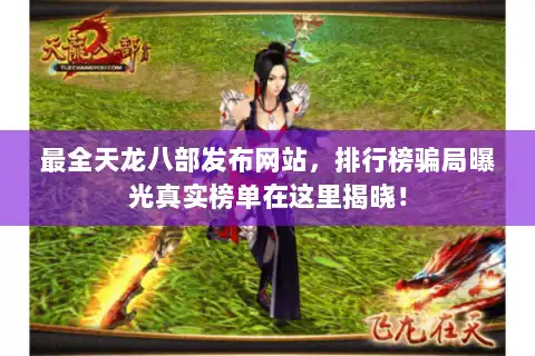 最全天龙八部发布网站,排行榜骗局曝光真实榜单在这里揭晓! 最全天龙八部发布网站,排行榜骗局曝光真实榜单在这里揭晓!