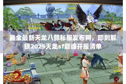 最全最新天龙八部私服发布网,即刻解锁2025天龙sf巅峰开服清单 最全最新天龙八部私服发布网,即刻解锁2025天龙sf巅峰开服清单