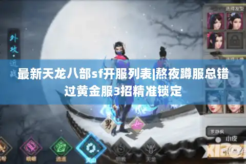 最新天龙八部sf开服列表|熬夜蹲服总错过黄金服3招精准锁定