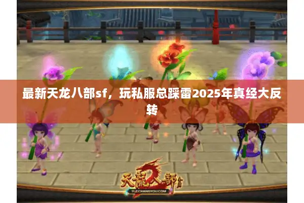 最新天龙八部sf，玩私服总踩雷2025年真经大反转