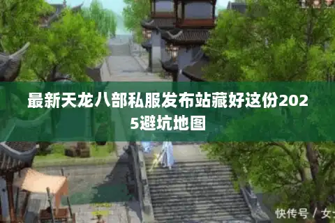最新天龙八部私服发布站藏好这份2025避坑地图