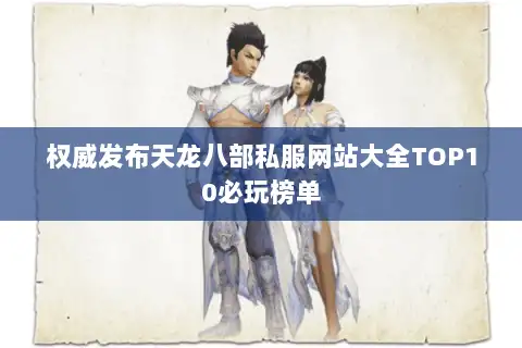 权威发布天龙八部私服网站大全TOP10必玩榜单