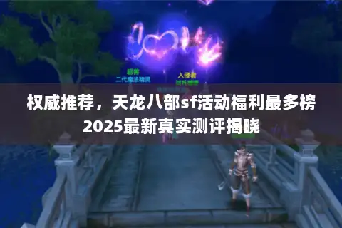 权威推荐,天龙八部sf活动福利最多榜2025最新真实测评揭晓 权威推荐,天龙八部sf活动福利最多榜2025最新真实测评揭晓