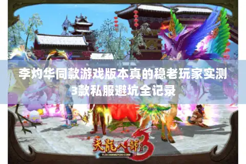 李灼华同款游戏版本真的稳老玩家实测3款私服避坑全记录