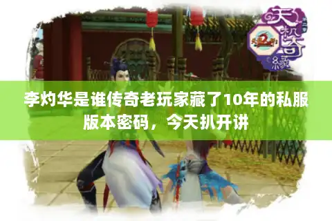 李灼华是谁传奇老玩家藏了10年的私服版本密码,今天扒开讲 李灼华是谁传奇老玩家藏了10年的私服版本密码,今天扒开讲