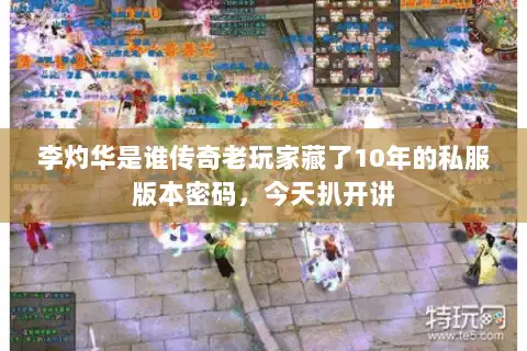 李灼华是谁传奇老玩家藏了10年的私服版本密码,今天扒开讲 李灼华是谁传奇老玩家藏了10年的私服版本密码,今天扒开讲