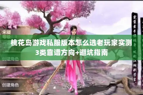 桃花岛游戏私服版本怎么选老玩家实测3类靠谱方向+避坑指南 桃花岛游戏私服版本怎么选老玩家实测3类靠谱方向+避坑指南