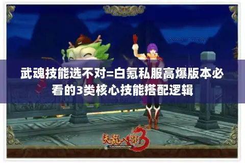 武魂技能选不对=白氪私服高爆版本必看的3类核心技能搭配逻辑