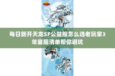 每日新开天龙SF公益服怎么选老玩家3年鉴服清单帮你避坑