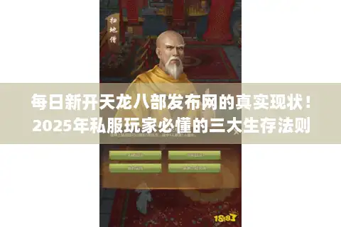 每日新开天龙八部发布网的真实现状！2025年私服玩家必懂的三大生存法则