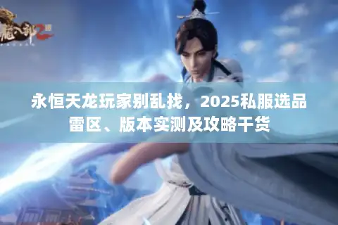 永恒天龙玩家别乱找,2025私服选品雷区、版本实测及攻略干货 永恒天龙玩家别乱找,2025私服选品雷区、版本实测及攻略干货