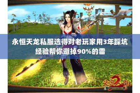 永恒天龙私服选得对老玩家用3年踩坑经验帮你避掉90%的雷