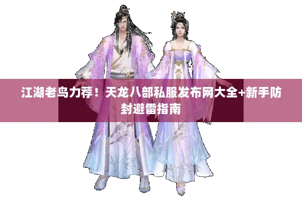 江湖老鸟力荐!天龙八部私服发布网大全+新手防封避雷指南 江湖老鸟力荐!天龙八部私服发布网大全+新手防封避雷指南