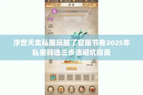 浮世天龙私服玩腻了官服节奏2025年私密筛选三步法避坑指南 浮世天龙私服玩腻了官服节奏2025年私密筛选三步法避坑指南