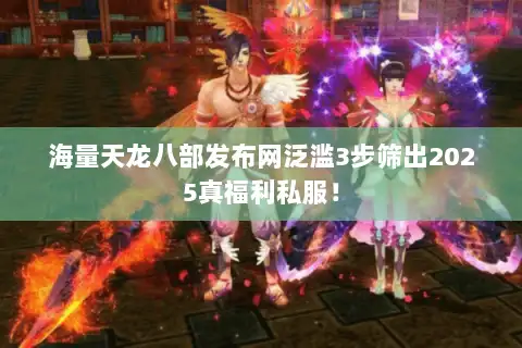 海量天龙八部发布网泛滥3步筛出2025真福利私服！