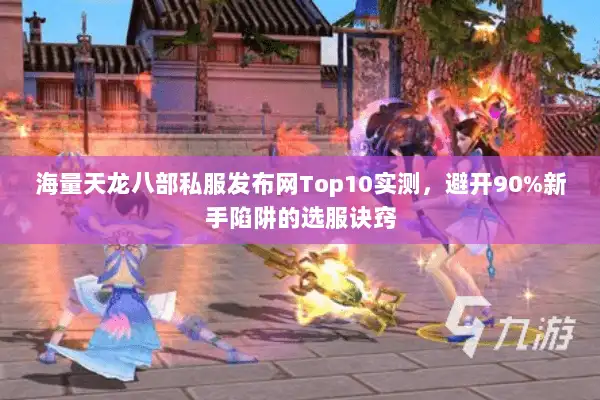 海量天龙八部私服发布网Top10实测，避开90%新手陷阱的选服诀窍