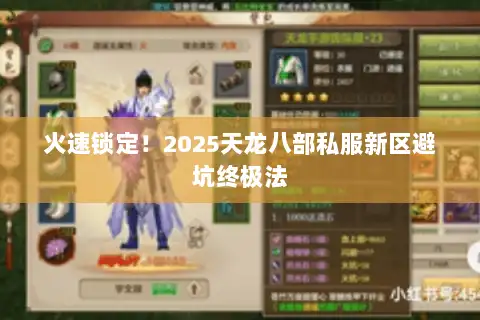 火速锁定!2025天龙八部私服新区避坑终极法 火速锁定!2025天龙八部私服新区避坑终极法