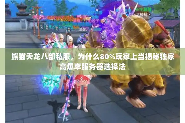 熊猫天龙八部私服，为什么80%玩家上当揭秘独家高爆率服务器选择法