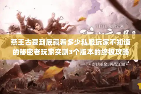 燕王古墓到底藏着多少私服玩家不知道的秘密老玩家实测3个版本的终极攻略