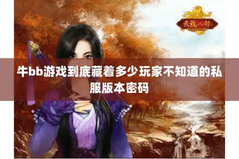 牛bb游戏到底藏着多少玩家不知道的私服版本密码 牛bb游戏到底藏着多少玩家不知道的私服版本密码