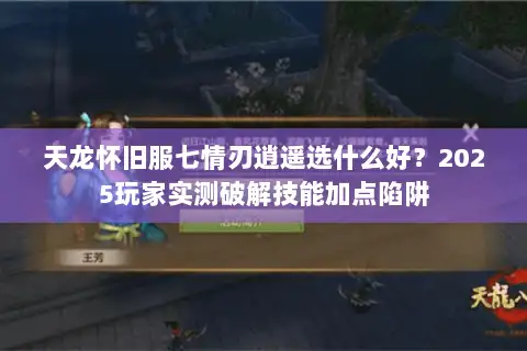 天龙怀旧服七情刃逍遥选什么好？2025玩家实测破解技能加点陷阱