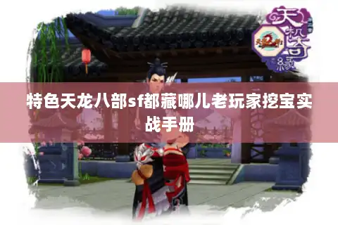 特色天龙八部sf都藏哪儿老玩家挖宝实战手册 特色天龙八部sf都藏哪儿老玩家挖宝实战手册