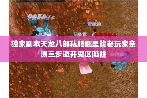 独家副本天龙八部私服哪里找老玩家亲测三步避开鬼区陷阱 独家副本天龙八部私服哪里找老玩家亲测三步避开鬼区陷阱