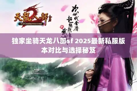 独家坐骑天龙八部sf 2025最新私服版本对比与选择秘笈