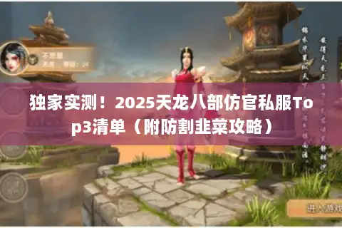 独家实测！2025天龙八部仿官私服Top3清单（附防割韭菜攻略）