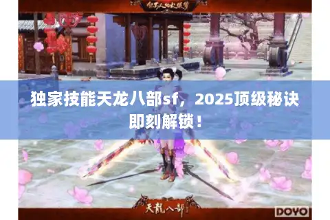 独家技能天龙八部sf，2025顶级秘诀即刻解锁！