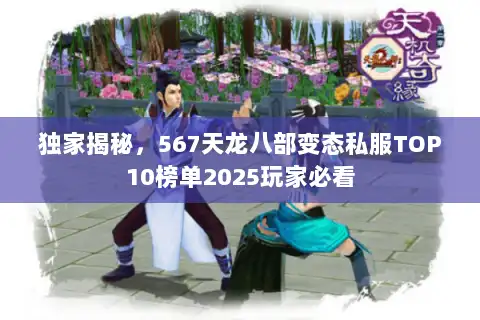 独家揭秘，567天龙八部变态私服TOP10榜单2025玩家必看