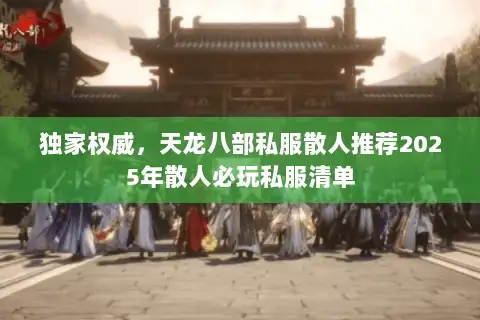 独家权威，天龙八部私服散人推荐2025年散人必玩私服清单