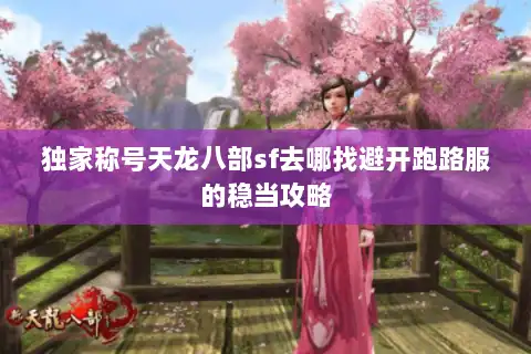 独家称号天龙八部sf去哪找避开跑路服的稳当攻略 独家称号天龙八部sf去哪找避开跑路服的稳当攻略