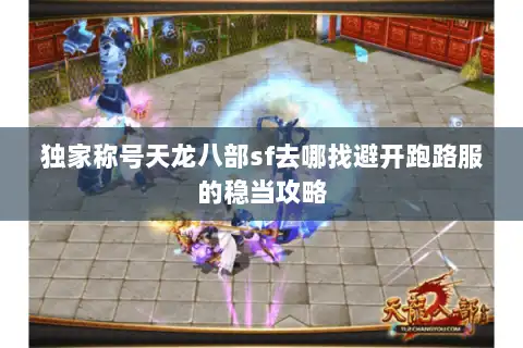 独家称号天龙八部sf去哪找避开跑路服的稳当攻略 独家称号天龙八部sf去哪找避开跑路服的稳当攻略