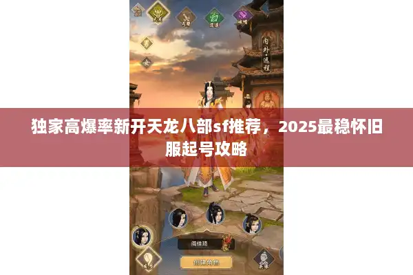 独家高爆率新开天龙八部sf推荐，2025最稳怀旧服起号攻略
