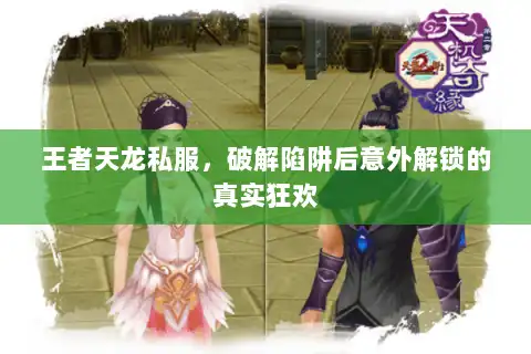 王者天龙私服，破解陷阱后意外解锁的真实狂欢