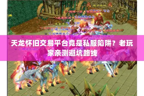 天龙怀旧交易平台竟是私服陷阱？老玩家亲测避坑路线