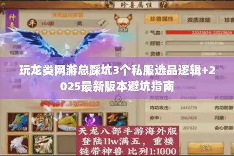 玩龙类网游总踩坑3个私服选品逻辑+2025最新版本避坑指南