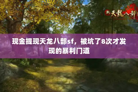 现金提现天龙八部sf，被坑了8次才发现的暴利门道