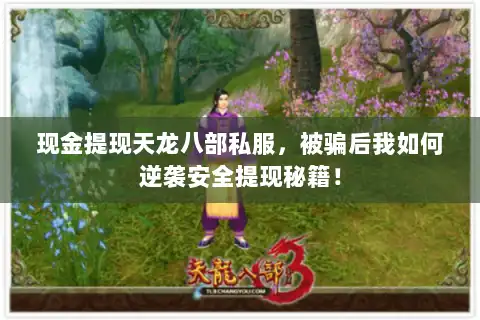 现金提现天龙八部私服，被骗后我如何逆袭安全提现秘籍！