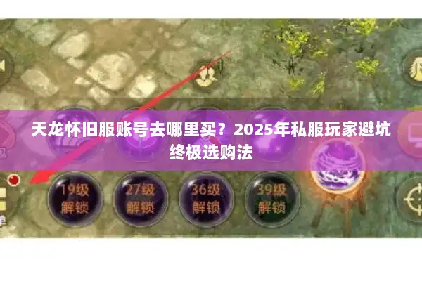 天龙怀旧服账号去哪里买？2025年私服玩家避坑终极选购法