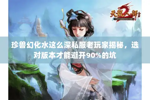 珍兽幻化水这么深私服老玩家揭秘，选对版本才能避开90%的坑