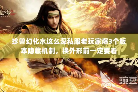 珍兽幻化水这么深私服老玩家爆3个版本隐藏机制,换外形前一定要看 珍兽幻化水这么深私服老玩家爆3个版本隐藏机制,换外形前一定要看