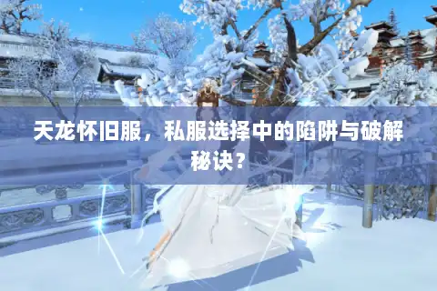 天龙怀旧服,私服选择中的陷阱与破解秘诀? 天龙怀旧服,私服选择中的陷阱与破解秘诀?