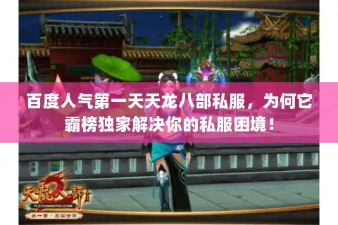 百度人气第一天天龙八部私服，为何它霸榜独家解决你的私服困境！