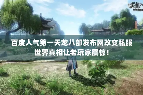 百度人气第一天龙八部发布网改变私服世界真相让老玩家震惊! 百度人气第一天龙八部发布网改变私服世界真相让老玩家震惊!