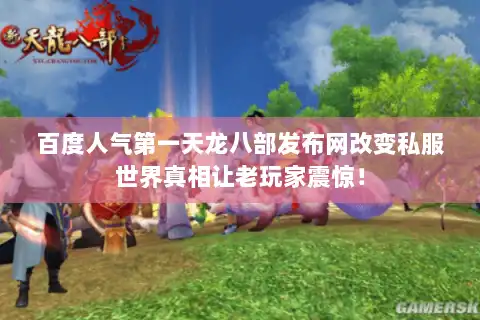 百度人气第一天龙八部发布网改变私服世界真相让老玩家震惊! 百度人气第一天龙八部发布网改变私服世界真相让老玩家震惊!